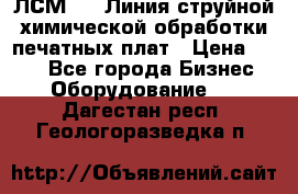 ЛСМ - 1 Линия струйной химической обработки печатных плат › Цена ­ 111 - Все города Бизнес » Оборудование   . Дагестан респ.,Геологоразведка п.